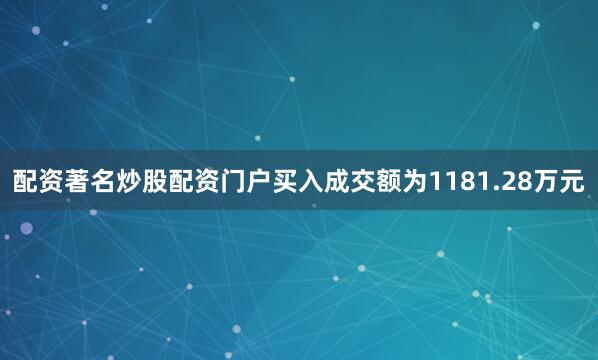 配资著名炒股配资门户买入成交额为1181.28万元