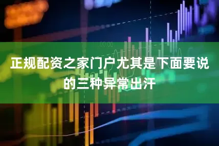 正规配资之家门户尤其是下面要说的三种异常出汗