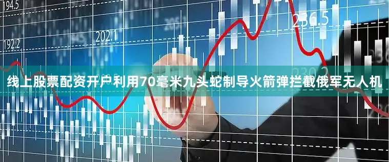 线上股票配资开户利用70毫米九头蛇制导火箭弹拦截俄军无人机