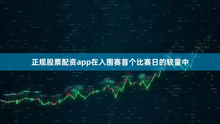 正规股票配资app在入围赛首个比赛日的较量中