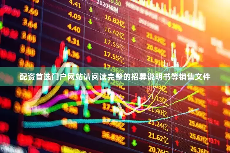 配资首选门户网站请阅读完整的招募说明书等销售文件