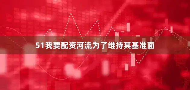 51我要配资河流为了维持其基准面