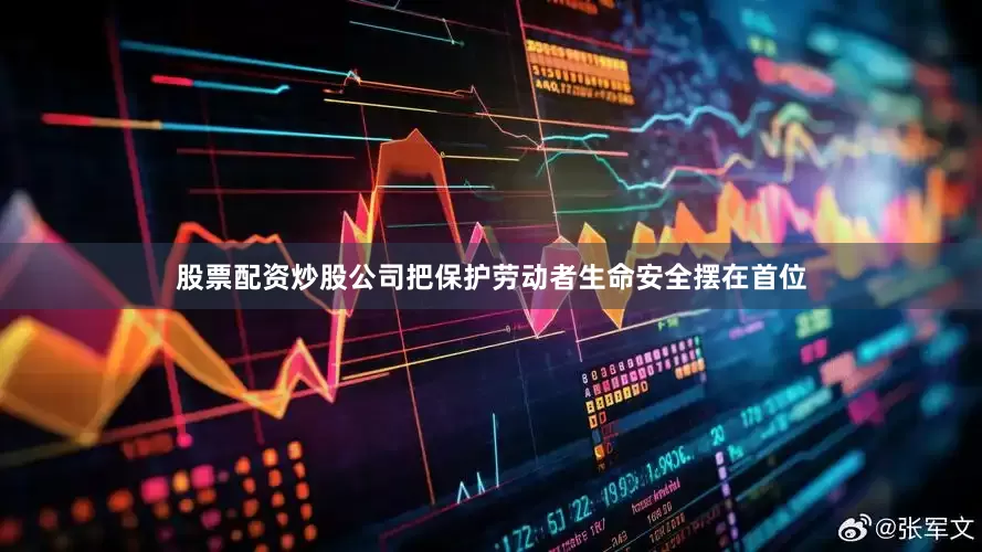 股票配资炒股公司把保护劳动者生命安全摆在首位