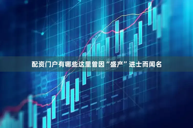 配资门户有哪些这里曾因“盛产”进士而闻名