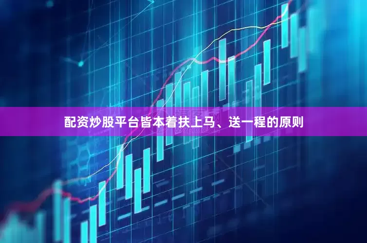 配资炒股平台皆本着扶上马、送一程的原则
